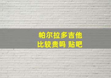 帕尔拉多吉他比较贵吗 贴吧